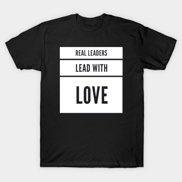 Real leaders lead with love T-Shirt by BoogieCreates